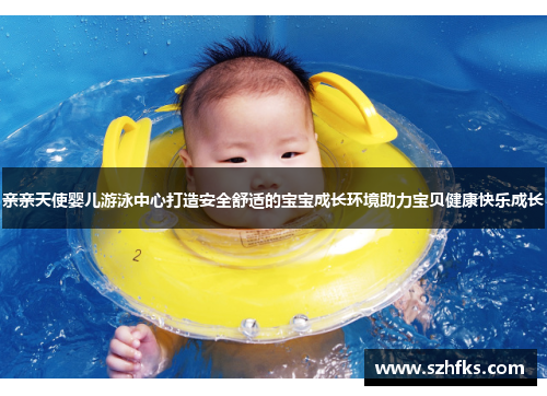 亲亲天使婴儿游泳中心打造安全舒适的宝宝成长环境助力宝贝健康快乐成长