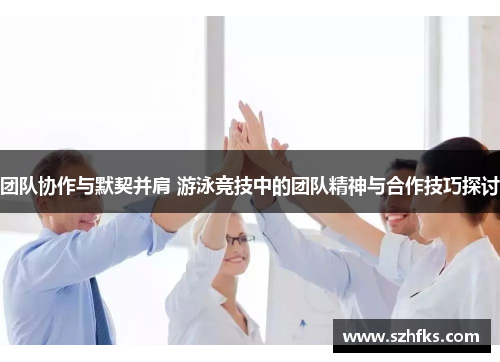 团队协作与默契并肩 游泳竞技中的团队精神与合作技巧探讨