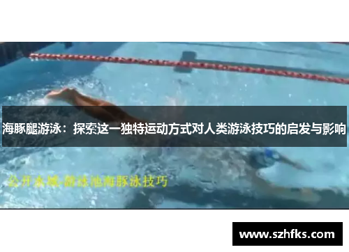 海豚腿游泳：探索这一独特运动方式对人类游泳技巧的启发与影响