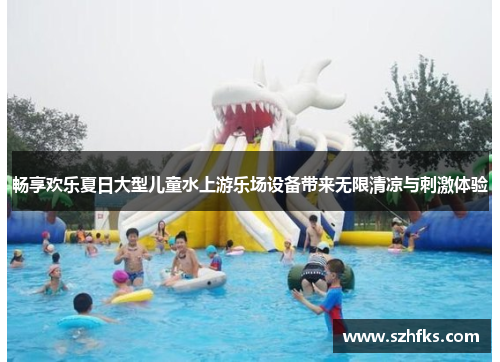 畅享欢乐夏日大型儿童水上游乐场设备带来无限清凉与刺激体验