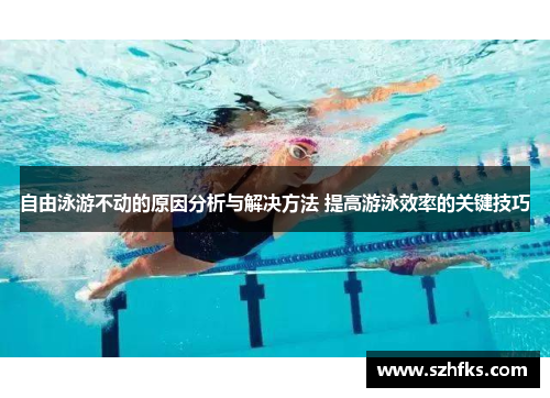 自由泳游不动的原因分析与解决方法 提高游泳效率的关键技巧